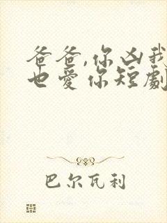 爸爸,你凶我我也爱你短剧资源