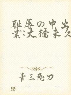 耻辱の中出し授业:大桥未久