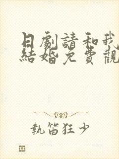 日剧请和我老公结婚免费观看全集