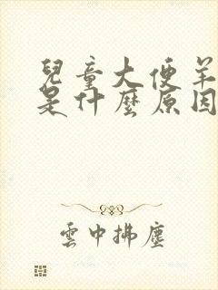 儿童大便羊屎蛋是什么原因