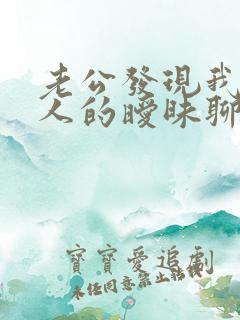 老公发现我跟别人的暧昧聊天记录