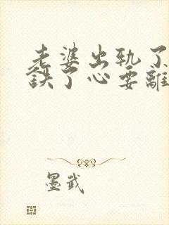 老婆出轨了,还铁了心要离婚