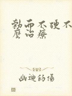 勃而不硬不久怎么治疗