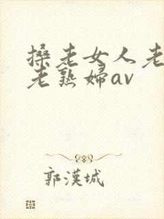 搡老女人老妇女老熟妇av
