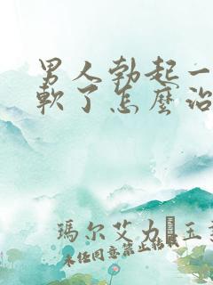 男人勃起一会就软了怎么治