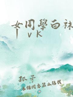 女同学白袜羞辱丨ⅴk