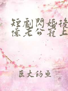 短剧闪婚后被千亿老公宠上天在线观看