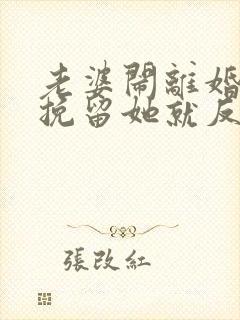 老婆闹离婚我一挽留她就反感