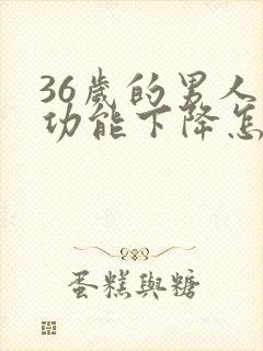 36岁的男人性功能下降怎么回事