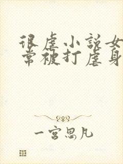 很虐小说女主常常被打虐身