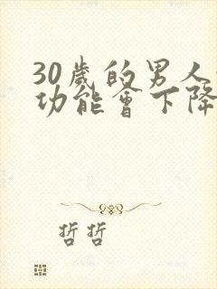 30岁的男人性功能会下降嘛