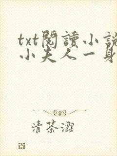 txt阅读小说小夫人一身反骨,大叔乖乖臣服