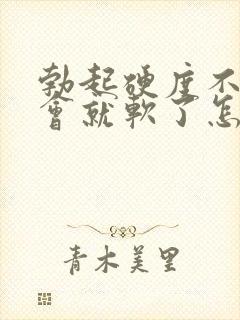 勃起硬度不够一会就软了怎么办