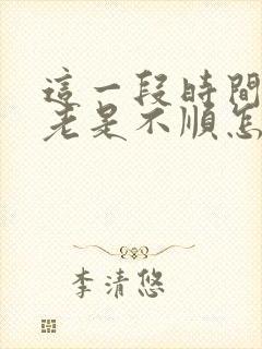 这一段时间家里老是不顺怎么办