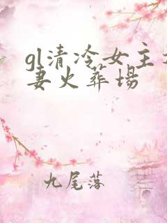 gl清冷女主追妻火葬场