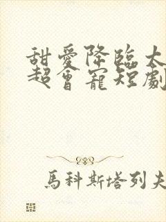 甜爱降临太子爷超会宠短剧第90集