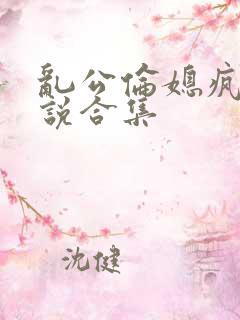 乱公伦媳疯狂小说合集