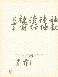 《被渣后她嫁给了前任他叔》