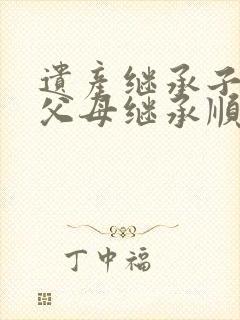 遗产继承子女和父母继承顺序