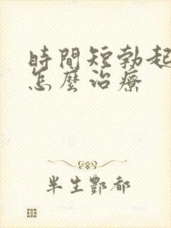 时间短勃起不坚怎么治疗