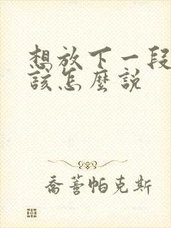 想放下一段感情该怎么说