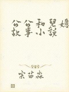 公公和儿媳妇的故事小说
