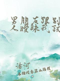 男朋友跟别的女人暧昧我该怎么办