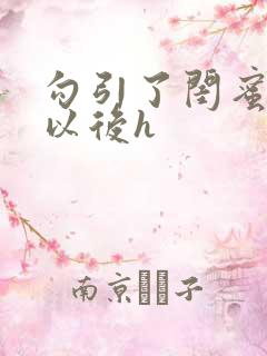 勾引了闺蜜爸爸以后h