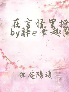 在言情里撩直男by辞e笔趣阁全文免费阅读