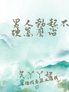 男人勃起不坚不硬怎么治