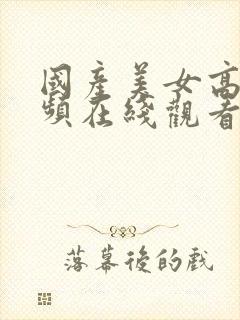 国产美女高清视频在线观看