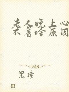 老人晚上心慌睡不着啥原因