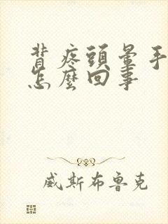 背疼头晕手麻是怎么回事