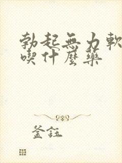 勃起无力软的快吃什么药