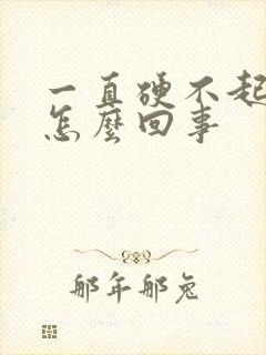 一直硬不起来是怎么回事