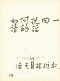 如何挽回一段感情的话