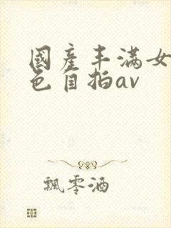 国产丰满女人黄色自拍av