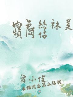 肉色丝袜美女视频网站