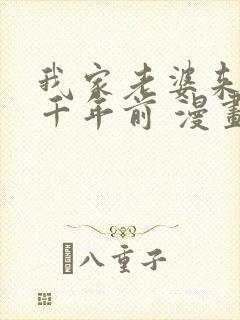 我家老婆来自一千年前 漫画免费