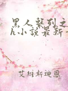 黑人系列之黑人h小说最新章节