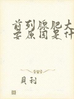 前列腺肥大的主要原因是什么