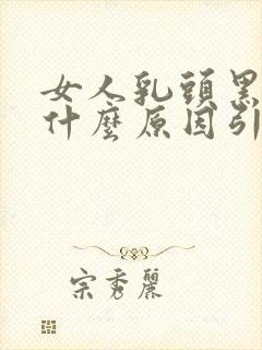 女人乳头黑色是什么原因引起的