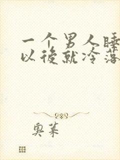 一个男人睡了你以后就冷落你