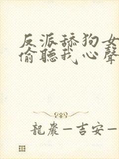 反派舔狗女主们偷听我心声后集体倒追我