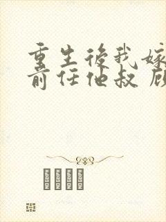 重生后我嫁给了前任他叔 顾恋轻尘