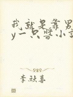 我就是靠男人by一只酱小说全文阅读