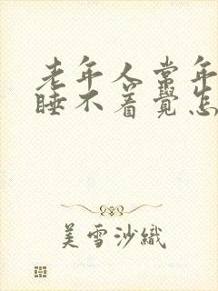 老年人常年失眠睡不着觉怎么办