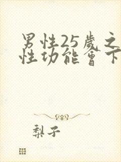 男性25岁之后性功能会下降吗