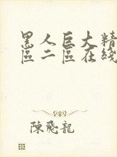 黑人巨大精品一区二区在线