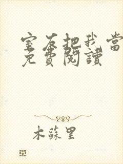 室友把我当萝莉免费阅读